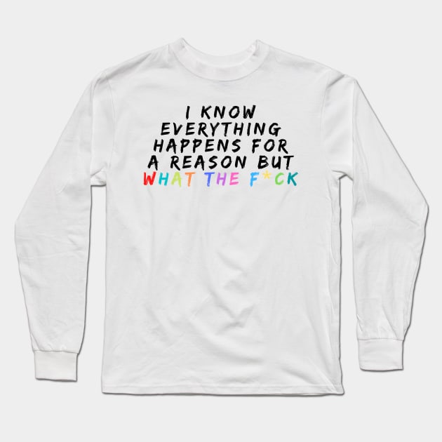 I Know Everything Happens For A Reason But What The F*ck Long Sleeve T-Shirt by oneduystore